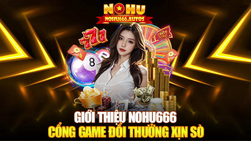 Giới Thiệu Nohu666 – Cổng game đổi thưởng xịn sò không thể bỏ lỡ